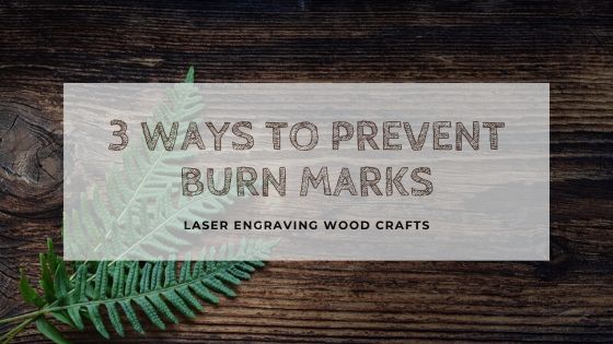 Laser Engraving Wood Crafts | 3 Ways To Prevent Burn Marks